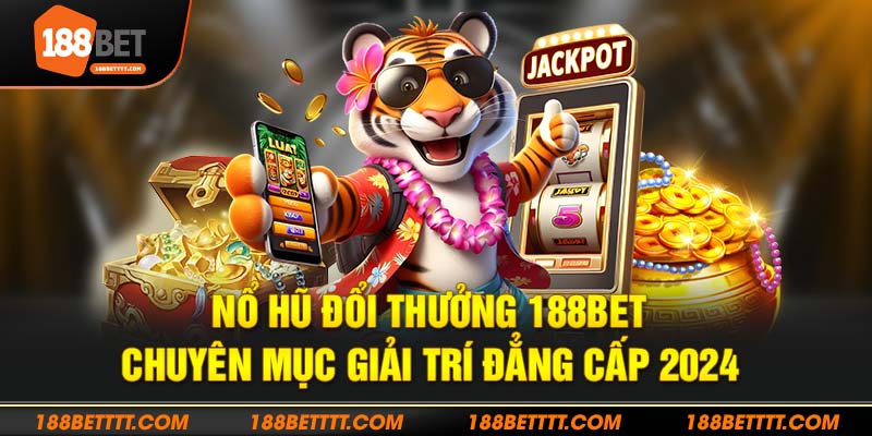 Khám phá thiên đường nổ hũ đổi thưởng 188Bet đẳng cấp