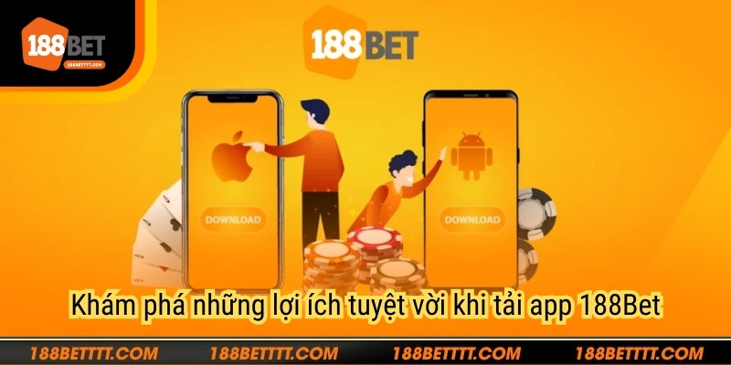 Khám phá những lợi ích tuyệt vời khi tải app 188Bet